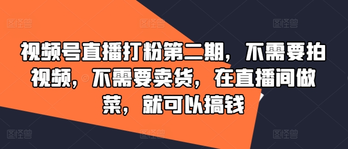 视频号直播打粉第二期，不需要拍视频，不需要卖货，在直播间做菜，就可以搞钱-豪讯资源网