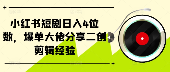 小红书短剧日入4位数，爆单大佬分享二创剪辑经验-豪讯资源网