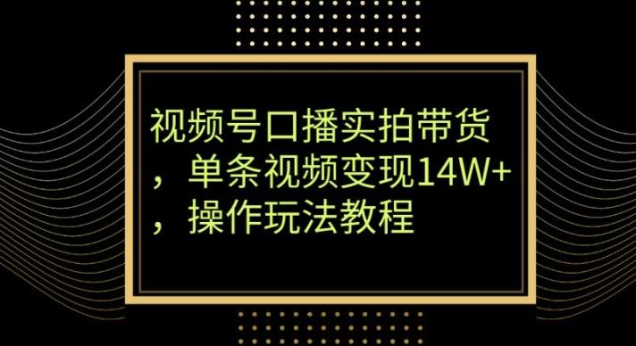 视频号口播实拍带货，单条视频变现14W+，操作玩法教程-豪讯资源网