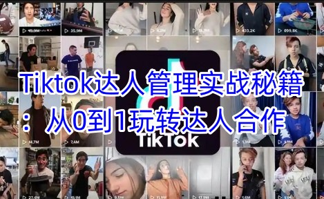 Tiktok达人管理实战秘籍：从0到1玩转达人合作-豪讯资源网