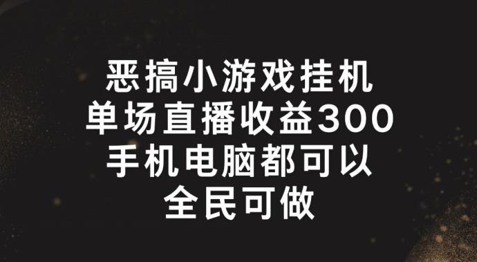 恶搞小游戏挂机，单场直播300+，全民可操作【揭秘】-豪讯资源网