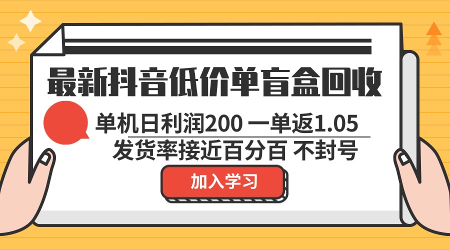 最新抖音低价单盲盒回收 一单1.05 单机日利润200 纯绿色不封号-豪讯资源网