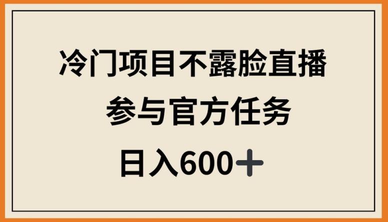 冷门项目不露脸直播，参与官方任务，日入600+【揭秘】-豪讯资源网