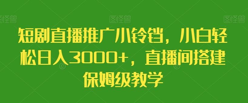 短剧直播推广小铃铛，小白轻松日入3000+，直播间搭建保姆级教学-豪讯资源网