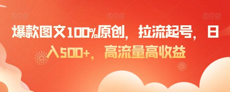 爆款图文100%原创，拉流起号，日入500+，高流量高收益【揭秘】-豪讯资源网
