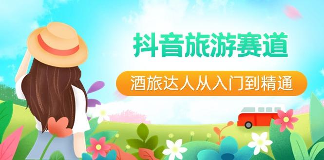 抖音旅游赛道酒旅达人从入门到精通：直播+短视频+旅游 未来5年风口-豪讯资源网