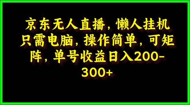 (9973期)京东无人直播，电脑挂机，操作简单，懒人专属，可矩阵操作 单号日入200-300-豪讯资源网