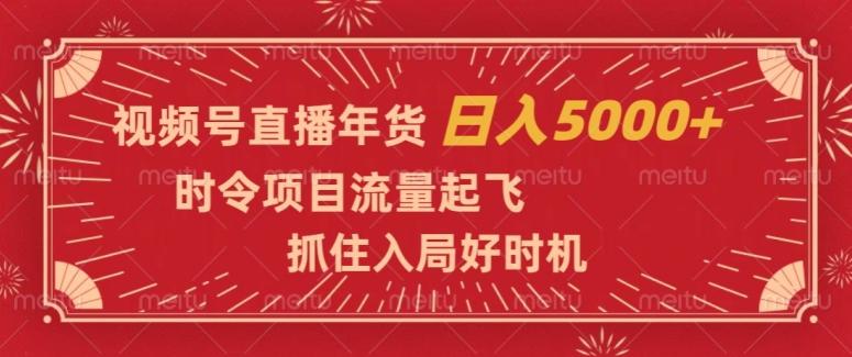 视频号直播年货，时令项目流量起飞，抓住入局好时机，日入5000+【揭秘】-豪讯资源网