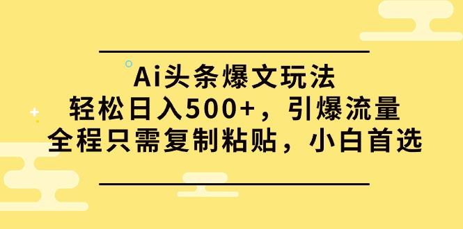 (9853期)Ai头条爆文玩法，轻松日入500+，引爆流量全程只需复制粘贴，小白首选-豪讯资源网