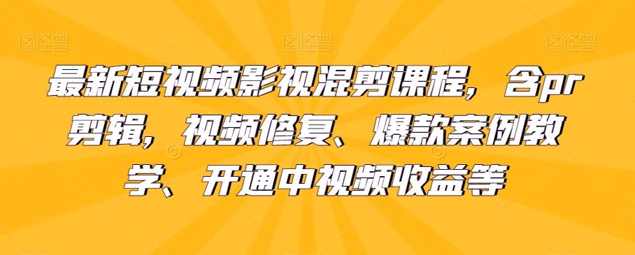 最新短视频影视混剪课程，含pr剪辑，视频修复、爆款案例教学、开通中视频收益等-豪讯资源网
