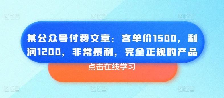 某公众号付费文章：客单价1500，利润1200，非常暴利，完全正规的产品-豪讯资源网