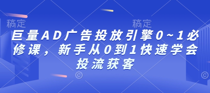 巨量AD广告投放引擎0~1必修课，新手从0到1快速学会投流获客-豪讯资源网