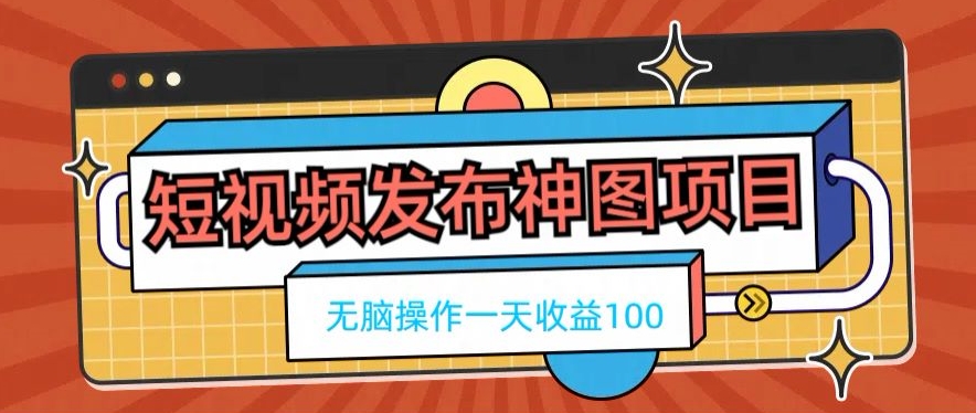 短视频发布神图项目，无脑操作，一天收益100-豪讯资源网
