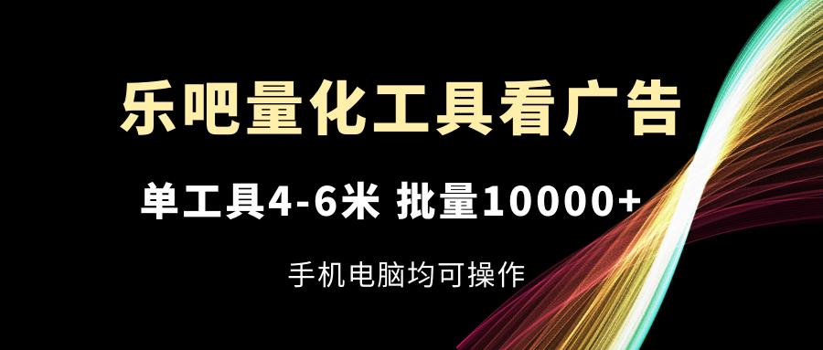 乐吧量化工具看广告，单工具4-6米，批量10000+，手机电脑均可操作-豪讯资源网