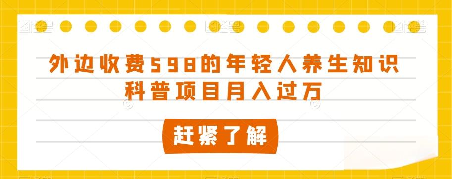 外边收费598的年轻人养生知识科普项目月入过万【揭秘】-豪讯资源网