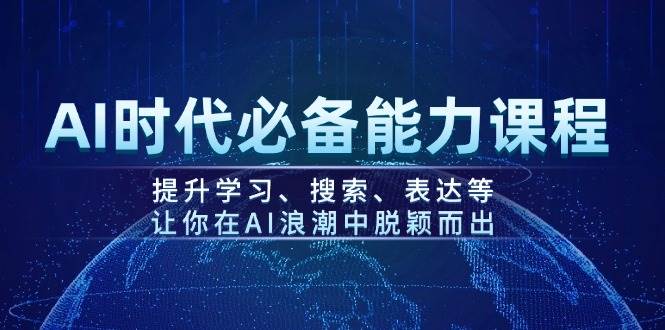 AI时代必备能力课程，提升学习、搜索、表达等，让你在AI浪潮中脱颖而出-豪讯资源网