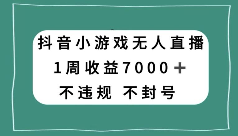 抖音小游戏无人直播，不违规不封号1周收益7000+，官方流量扶持【揭秘】-豪讯资源网