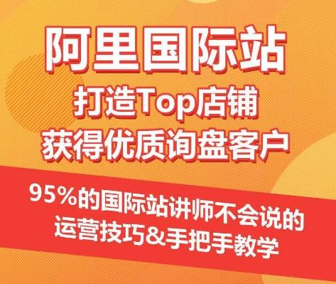 【阿里国际站】打造Top店铺&获得优质询盘客户，​95%的国际站讲师不会说的运营技巧-豪讯资源网