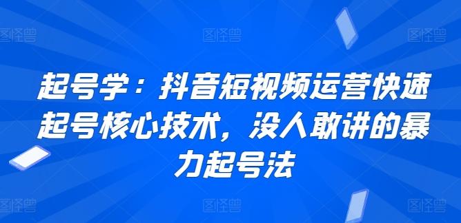 起号学：抖音短视频运营快速起号核心技术，没人敢讲的暴力起号法-豪讯资源网