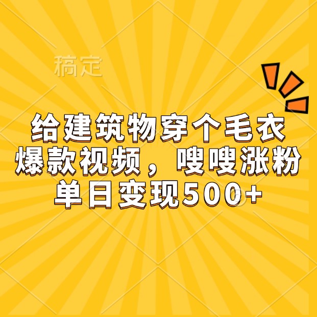 给建筑物穿个毛衣，爆款视频，嗖嗖涨粉，单日变现500+-豪讯资源网