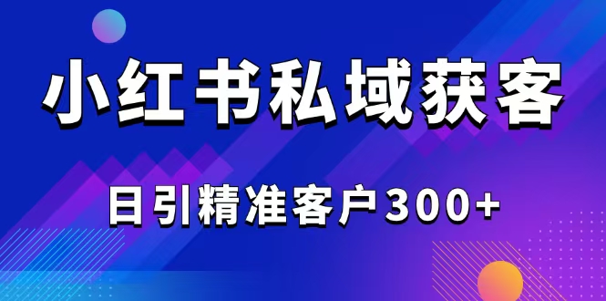 2025最新小红书平台引流获客截流自热玩法讲解，日引精准客户300+-豪讯资源网