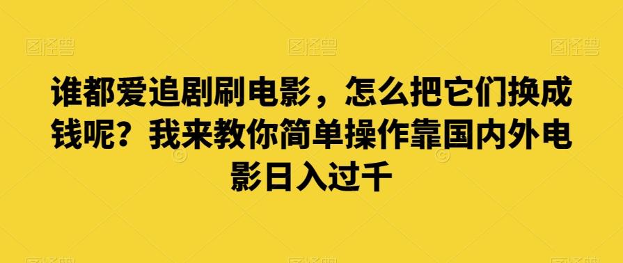 谁都爱追剧刷电影，怎么把它们换成钱呢？我来教你简单操作靠国内外电影日入过千【揭秘】-豪讯资源网