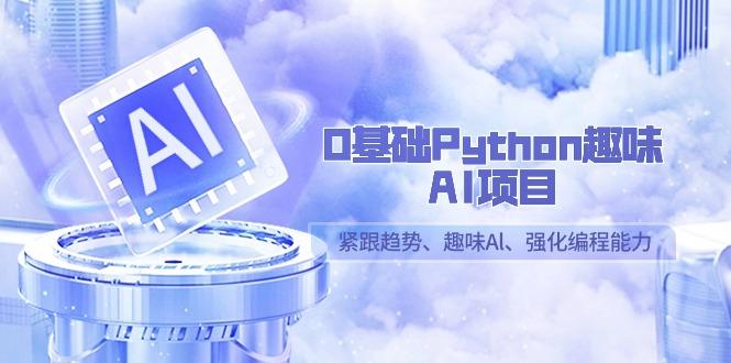 0基础Python趣味AI项目，紧跟趋势、趣味Al、强化编程能力(13节课)-豪讯资源网