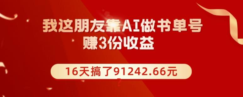 我这朋友靠AI做书单号，赚3份收益，16天搞了91242.66元？-豪讯资源网