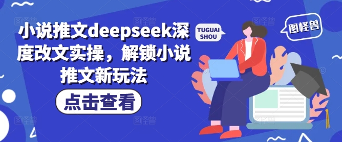 小说推文deepseek深度改文实操，解锁小说推文新玩法-豪讯资源网