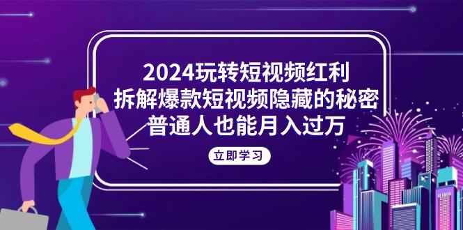 2024玩转短视频红利，拆解爆款短视频隐藏的秘密，普通人也能月入过万-豪讯资源网