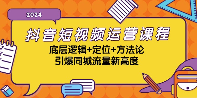 抖音短视频运营课程，底层逻辑+定位+方法论，引爆同城流量新高度-豪讯资源网