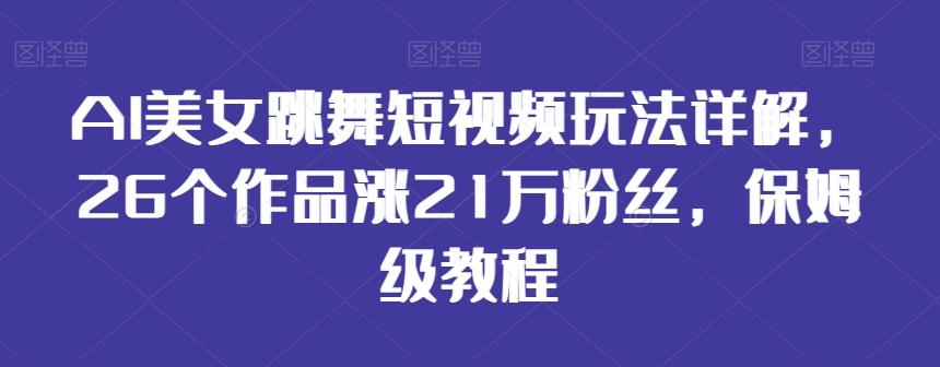 AI美女跳舞短视频玩法详解，26个作品涨21万粉丝，保姆级教程【揭秘】-豪讯资源网