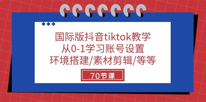 国际版抖音tiktok教学：从0-1学习账号设置/环境搭建/素材剪辑/等等/70节-豪讯资源网