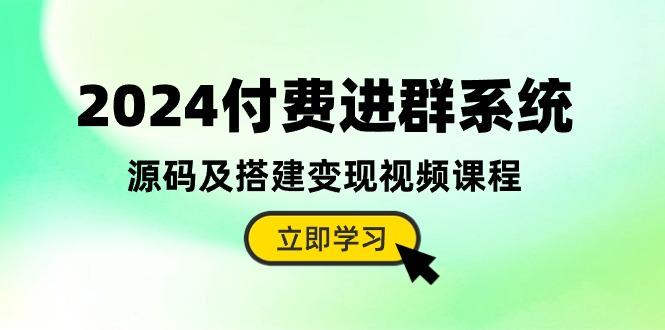 2024付费进群系统，源码及搭建变现视频课程(教程+源码-豪讯资源网