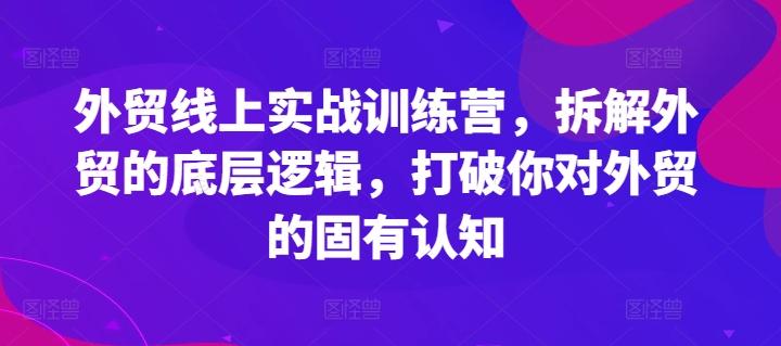 外贸线上实战训练营，拆解外贸的底层逻辑，打破你对外贸的固有认知-豪讯资源网