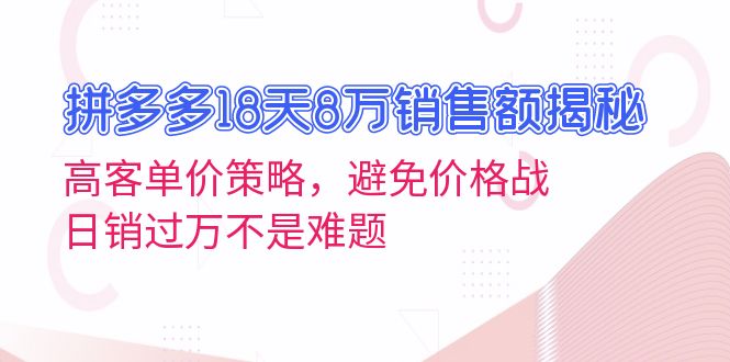 拼多多18天8万销售额揭秘：高客单价策略，避免价格战，日销过万不是难题-豪讯资源网
