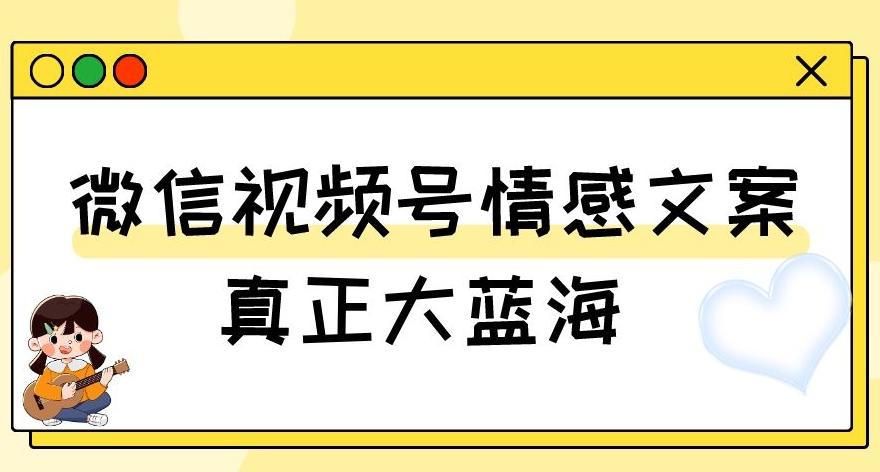 视频号情感文案，真正大蓝海，简单操作，新手小白轻松上手（教程+素材）【揭秘】-豪讯资源网