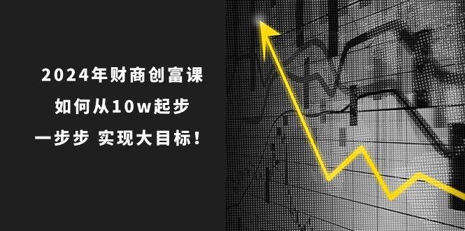 2024年 财商-创富课：如何从10w起步，一步步 实现大目标！-豪讯资源网