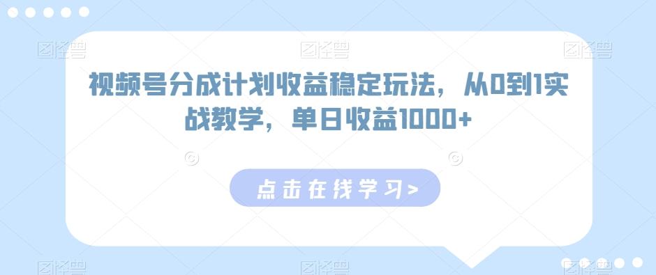 视频号分成计划收益稳定玩法，从0到1实战教学，单日收益1000+【揭秘】-豪讯资源网