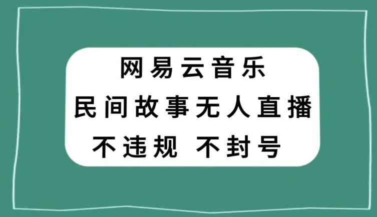 网易云民间故事无人直播，零投入低风险、人人可做【揭秘】-豪讯资源网