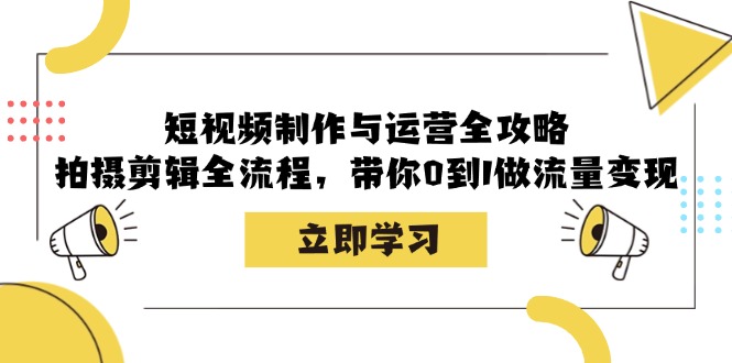 短视频制作与运营全攻略：拍摄剪辑全流程，带你0到1做流量变现-豪讯资源网
