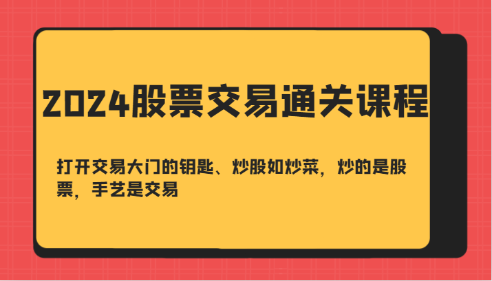 2024股票交易通关课-打开交易大门的钥匙、炒股如炒菜，炒的是股票，手艺是交易-豪讯资源网