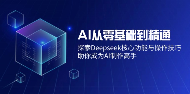 AI从零基础到精通：探索Deepseek核心功能与操作技巧，助你成为AI制作高手-豪讯资源网
