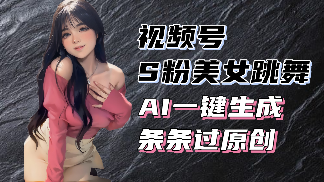 揭秘视频号S粉美女跳舞赛道，一键生成原创视频，收益翻倍！-豪讯资源网