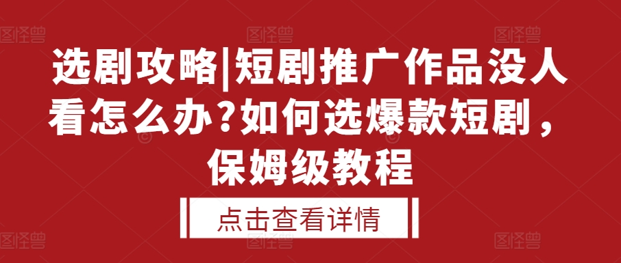 选剧攻略|短剧推广作品没人看怎么办?如何选爆款短剧，保姆级教程-豪讯资源网