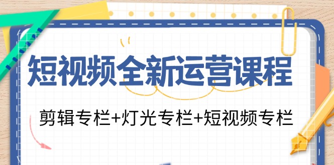 短视频全新运营课程：剪辑专栏+灯光专栏+短视频专栏(23节课)-豪讯资源网