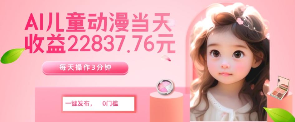 AI儿童动漫、当天收益22837.76元？每天仅需3分钟、无脑搬运、一键生成-豪讯资源网