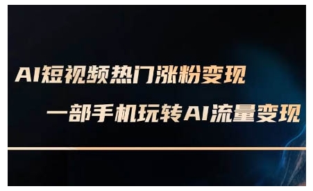 AI短视频热门涨粉变现课，AI数字人制作短视频超级变现实操课，一部手机玩转短视频变现-豪讯资源网