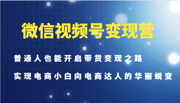 微信视频号变现营-普通人也能开启带货变现之路，实现电商小白向电商达人的华丽蜕变-豪讯资源网