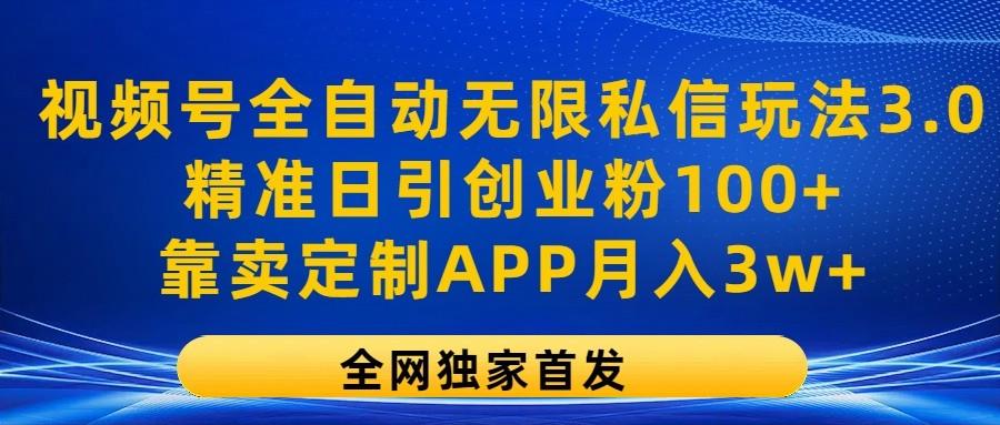 视频号全自动无限私信玩法3.0，精准日引创业粉100+，靠卖定制APP月入3w+-豪讯资源网